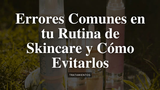 errores comunes en tu rutina de skincare