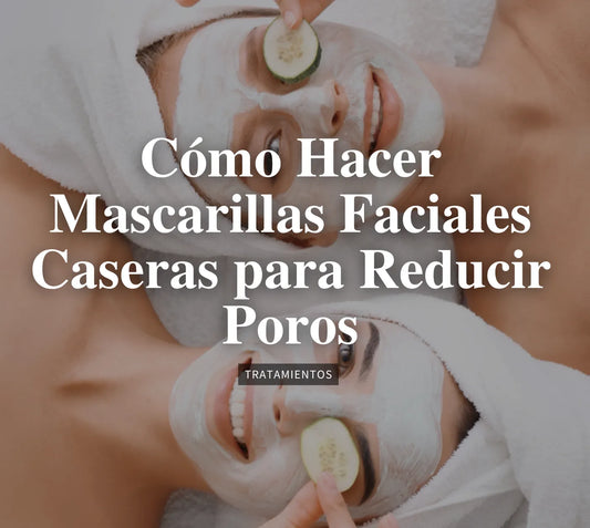 Cómo Hacer Mascarillas Faciales Caseras para Reducir Poros