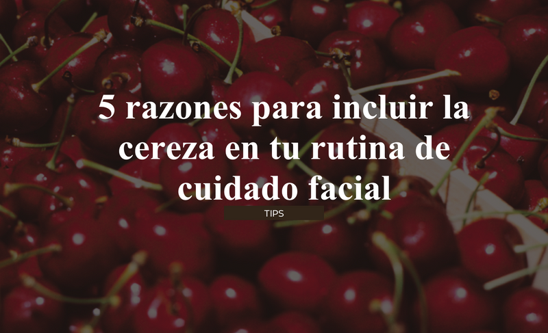 5 razones para incluir la cereza en tu rutina de cuidado facial