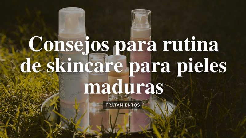 Consejos para Rutina de Skincare para Pieles Maduras