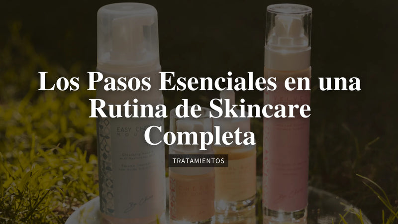 Los Pasos Esenciales en una Rutina de Skincare Completa