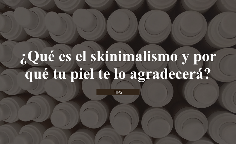 ¿Qué es el skinimalismo y por qué tu piel te lo agradecerá?