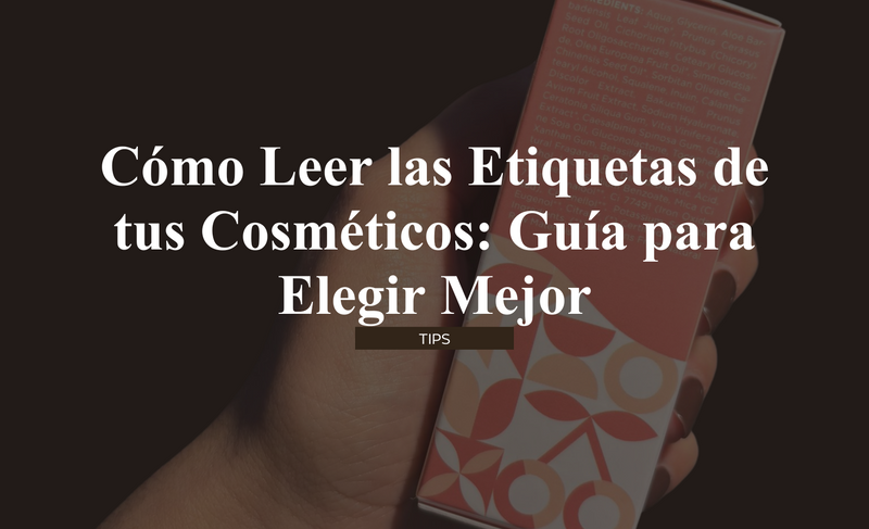 Cómo leer las etiquetas de tus cosméticos: Guía para elegir mejor