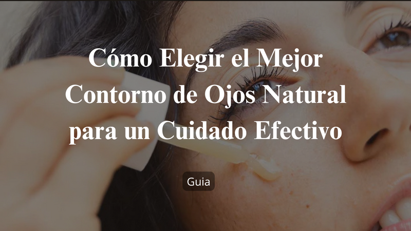 Cómo Elegir el Mejor Contorno de Ojos Natural para un Cuidado Efectivo